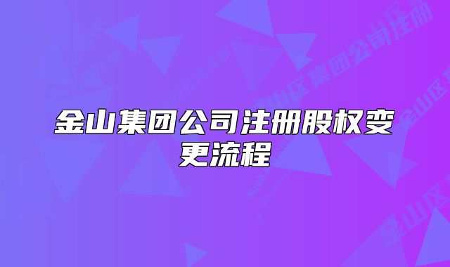 金山集团公司注册股权变更流程
