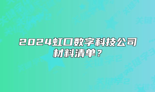 2024虹口数字科技公司材料清单？