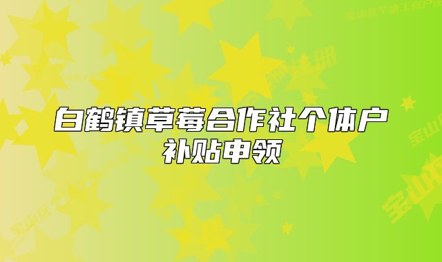 白鹤镇草莓合作社个体户补贴申领