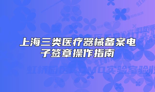 上海三类医疗器械备案电子签章操作指南