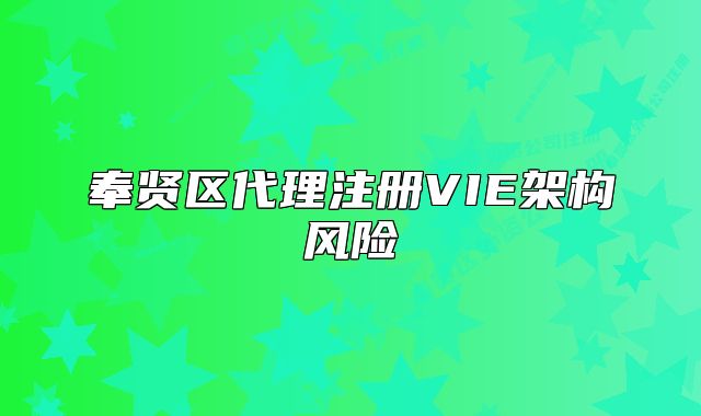 奉贤区代理注册VIE架构风险