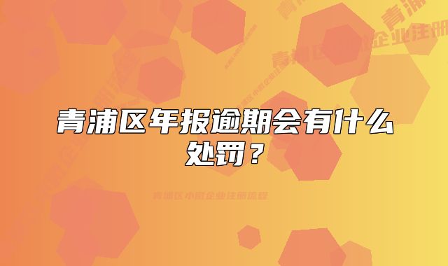 青浦区年报逾期会有什么处罚？