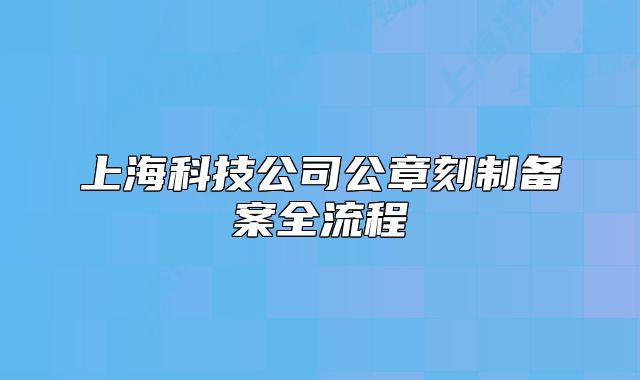 上海科技公司公章刻制备案全流程