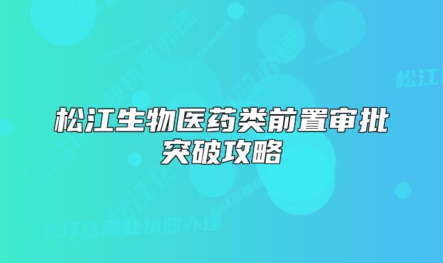 松江生物医药类前置审批突破攻略