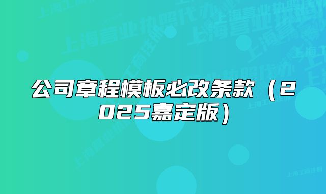 公司章程模板必改条款（2025嘉定版）