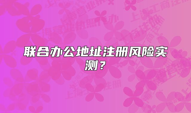 联合办公地址注册风险实测？