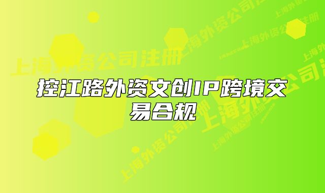 控江路外资文创IP跨境交易合规