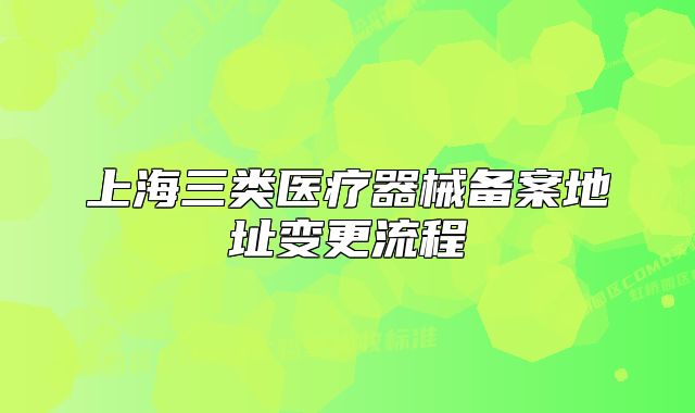 上海三类医疗器械备案地址变更流程