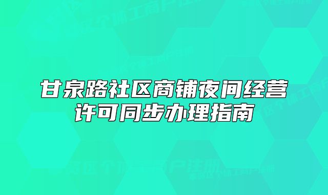 甘泉路社区商铺夜间经营许可同步办理指南