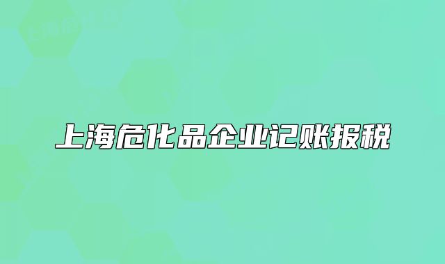 上海危化品企业记账报税