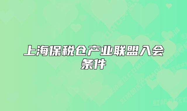 上海保税仓产业联盟入会条件