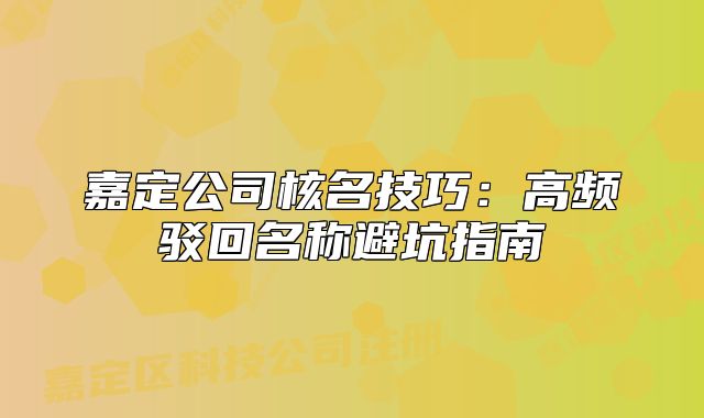 嘉定公司核名技巧：高频驳回名称避坑指南
