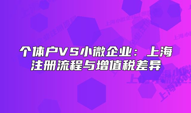 个体户VS小微企业：上海注册流程与增值税差异