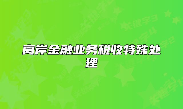 离岸金融业务税收特殊处理