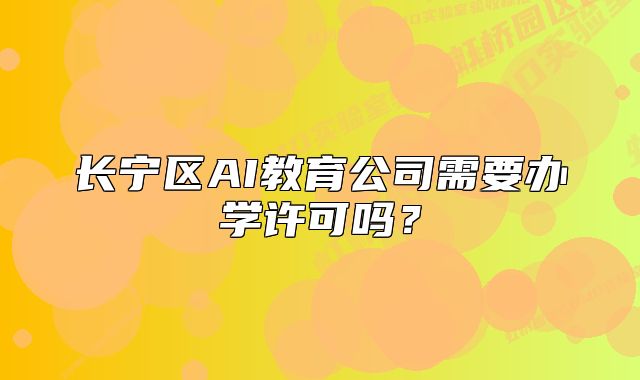 长宁区AI教育公司需要办学许可吗?