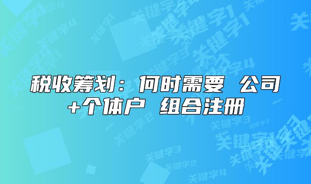 税收筹划:何时需要 公司+个体户 组合注册