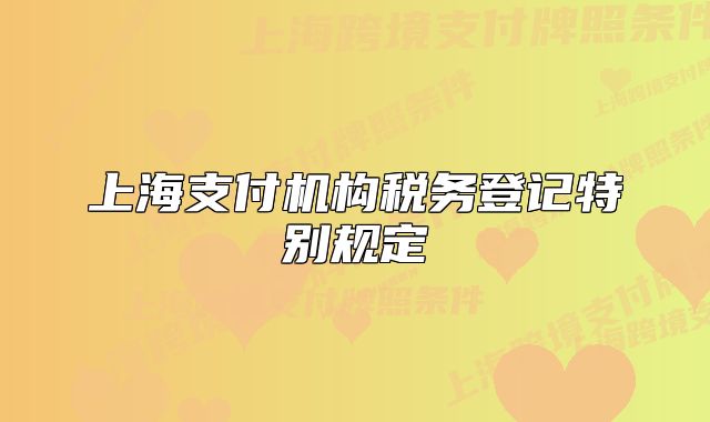 上海支付机构税务登记特别规定