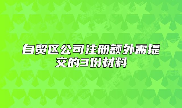 自贸区公司注册额外需提交的3份材料