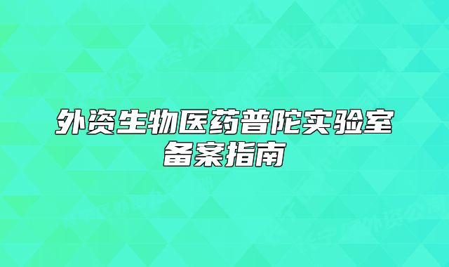 外资生物医药普陀实验室备案指南