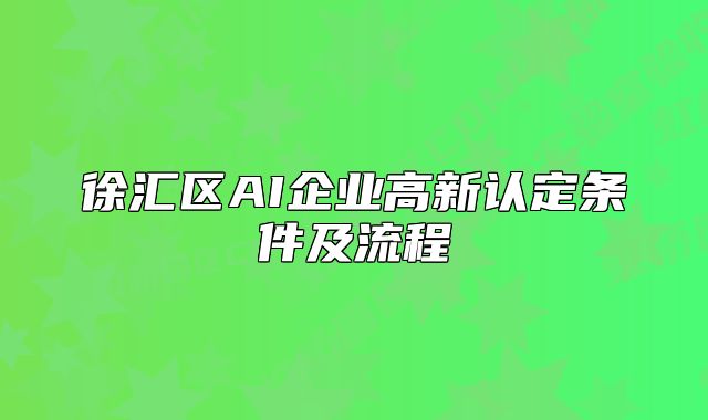 徐汇区AI企业高新认定条件及流程