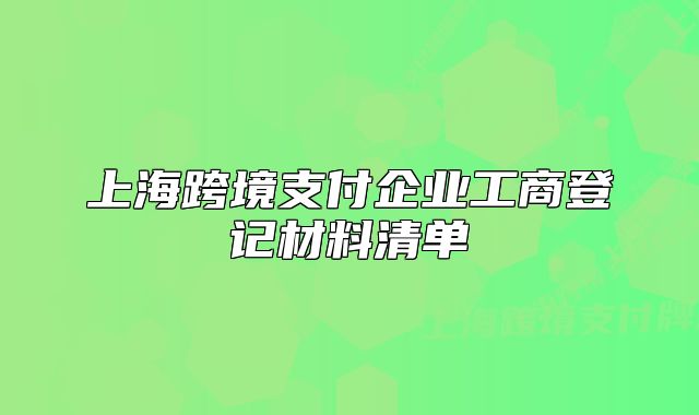上海跨境支付企业工商登记材料清单