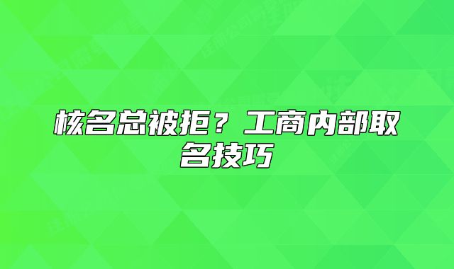 核名总被拒？工商内部取名技巧