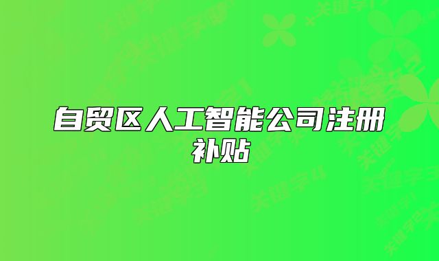 自贸区人工智能公司注册补贴