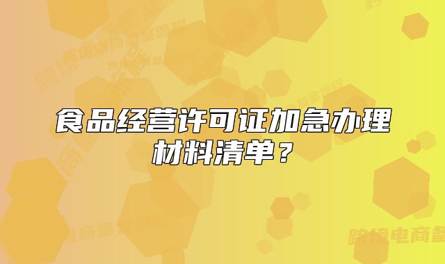 食品经营许可证加急办理材料清单？