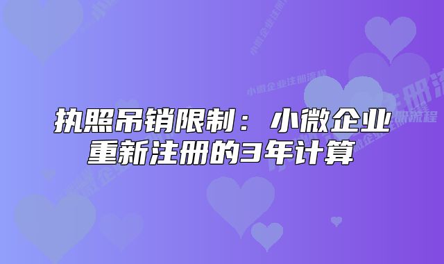 执照吊销限制：小微企业重新注册的3年计算