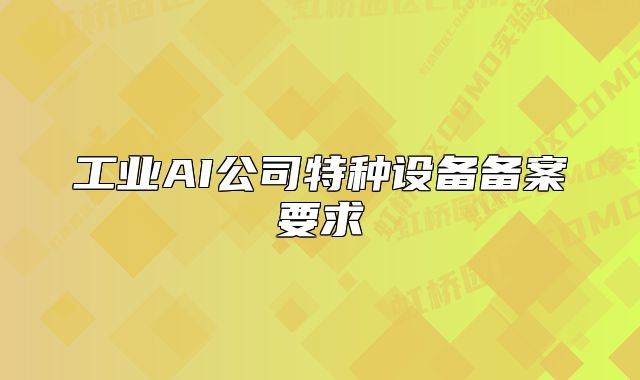 工业AI公司特种设备备案要求