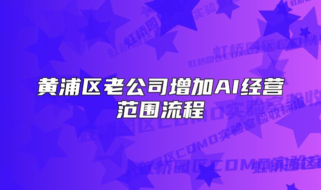黄浦区老公司增加AI经营范围流程