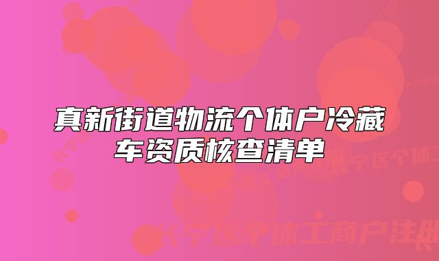 真新街道物流个体户冷藏车资质核查清单