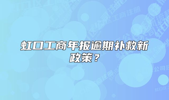 虹口工商年报逾期补救新政策?