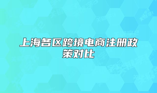 上海各区跨境电商注册政策对比