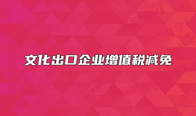 文化出口企业增值税减免