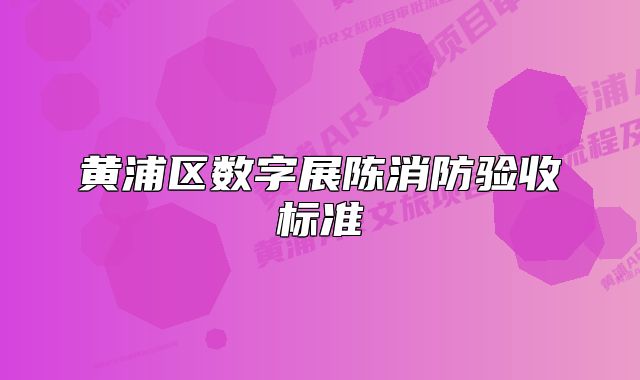 黄浦区数字展陈消防验收标准