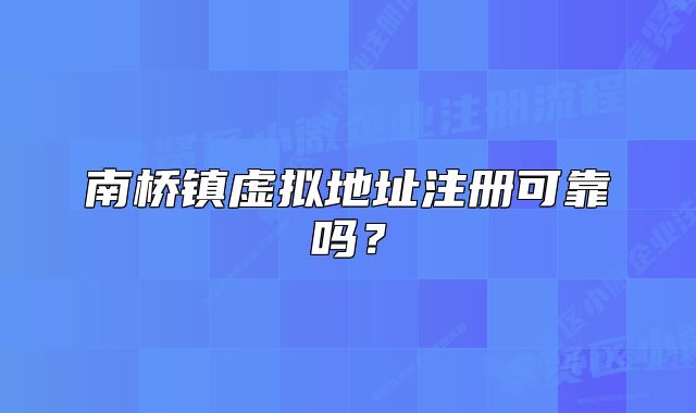 南桥镇虚拟地址注册可靠吗？