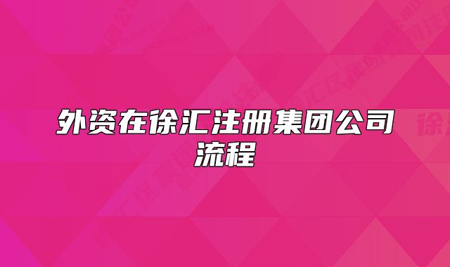 外资在徐汇注册集团公司流程