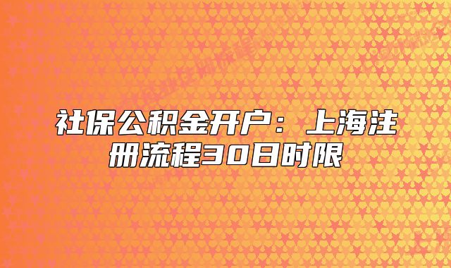 社保公积金开户:上海注册流程30日时限