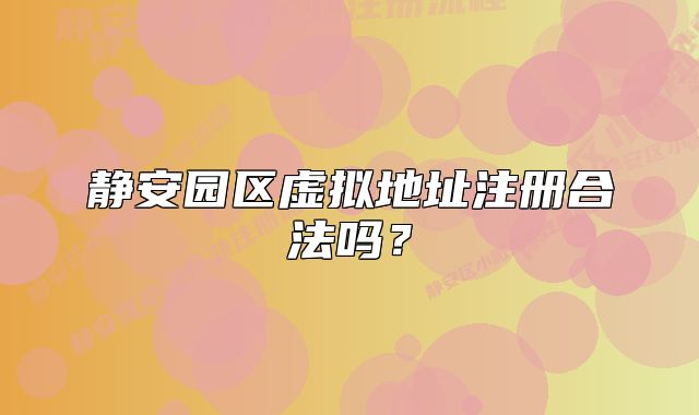 静安园区虚拟地址注册合法吗?