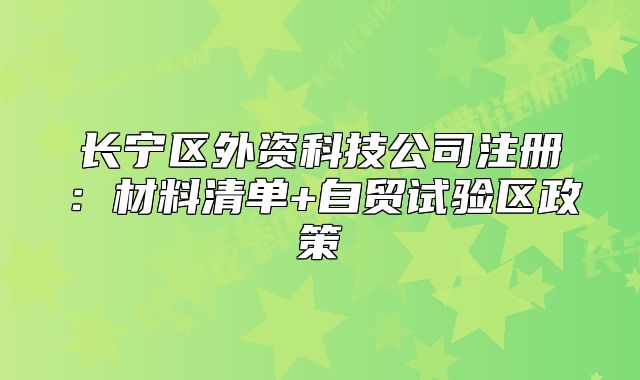 长宁区外资科技公司注册:材料清单+自贸试验区政策