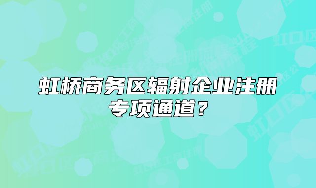 虹桥商务区辐射企业注册专项通道？