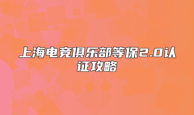 上海电竞俱乐部等保2.0认证攻略