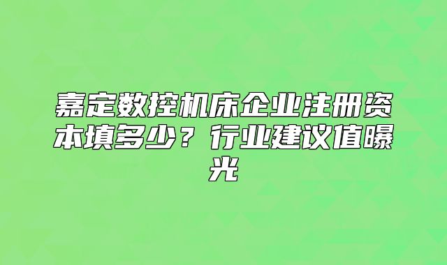 嘉定数控机床企业注册资本填多少？行业建议值曝光