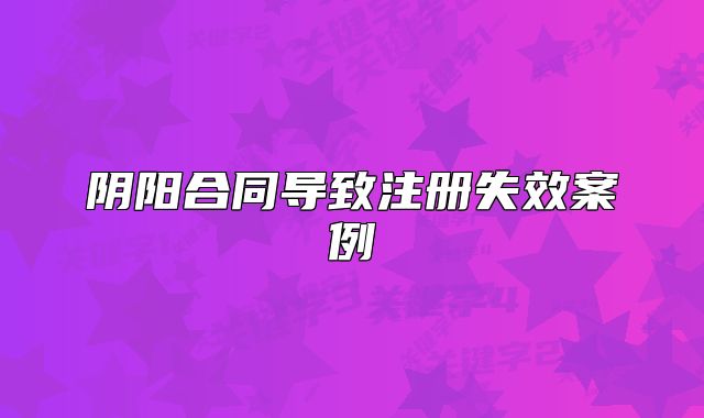 阴阳合同导致注册失效案例