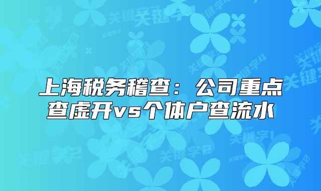 上海税务稽查:公司重点查虚开vs个体户查流水