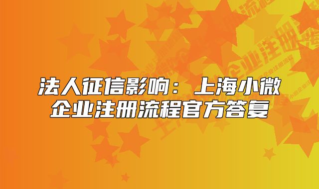 法人征信影响：上海小微企业注册流程官方答复