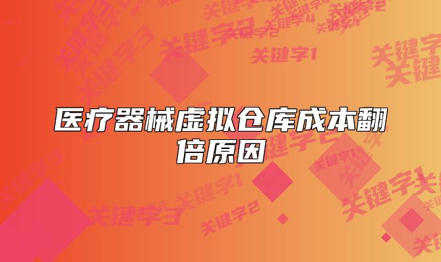 医疗器械虚拟仓库成本翻倍原因