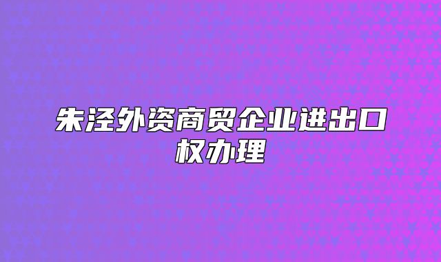 朱泾外资商贸企业进出口权办理