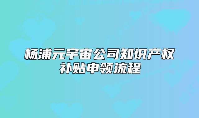 杨浦元宇宙公司知识产权补贴申领流程
